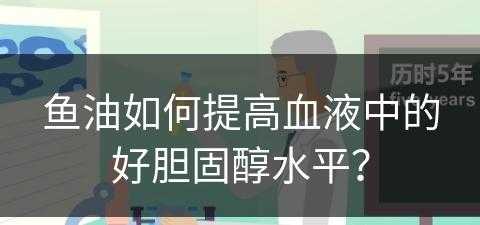 鱼油如何提高血液中的好胆固醇水平？